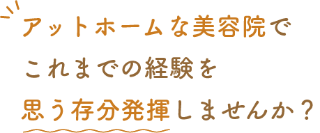 アットホームな美容院でこれまでの経験を思う存分発揮しませんか？